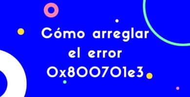 Como arreglar el error 0x800701e3